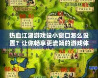 熱血江湖游戲設小窗口怎么設置？讓你暢享更流暢的游戲體驗！