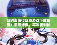 仙劍奇俠傳安卓游戲下載指南：重溫經典，再次暢游仙俠世界！