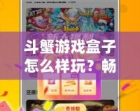斗蟹游戲盒子怎么樣玩？暢享無限游戲樂趣！