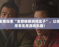 全面探索“全部破解游戲盒子”，讓你盡享無盡游戲樂趣！