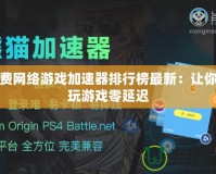免費網絡游戲加速器排行榜最新：讓你暢玩游戲零延遲