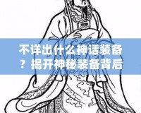 不詳出什么神話裝備？揭開神秘裝備背后的秘密！
