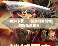 小網游下載——暢享隨時隨地的娛樂新世界