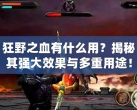 狂野之血有什么用？揭秘其強(qiáng)大效果與多重用途！