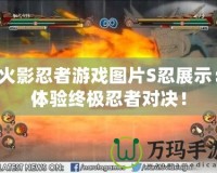 火影忍者游戲圖片S忍展示：體驗終極忍者對決！