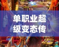 單職業(yè)超級變態(tài)傳奇發(fā)布網(wǎng)：熱血傳奇，激情再燃！
