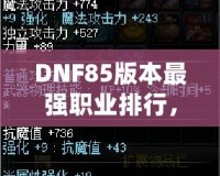 DNF85版本最強職業排行，誰是你的選擇？