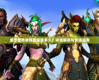 魔獸世界轉陣營需要多久？詳細解析與快速指南