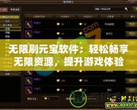 無限刷元寶軟件：輕松暢享無限資源，提升游戲體驗