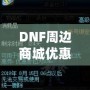 DNF周邊商城優惠券獲取攻略，讓你的購物體驗更實惠！