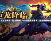 《爐石傳說：巨龍降臨》——探索全新世界，開啟炫酷對決