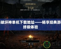 暗黑破壞神單機下載地址——暢享經典游戲的終極體驗