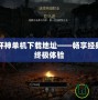 暗黑破壞神單機下載地址——暢享經典游戲的終極體驗