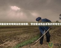 英雄超變傳奇網站在線觀看，帶你重返熱血青春的傳奇世界