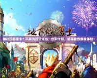 DNF玩起來卡？不再為延遲煩惱，告別卡頓，暢享極致游戲體驗！