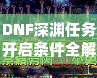 DNF深淵任務(wù)開啟條件全解析，助你快速掌握深淵秘境