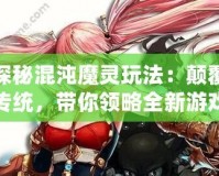 探秘混沌魔靈玩法：顛覆傳統(tǒng)，帶你領(lǐng)略全新游戲體驗！