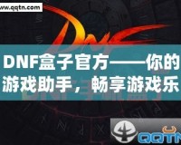 DNF盒子官方——你的游戲助手，暢享游戲樂趣！
