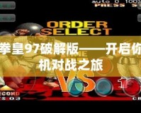 安卓拳皇97破解版——開啟你的街機對戰之旅
