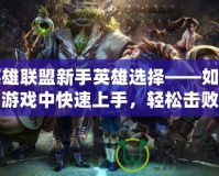 英雄聯盟新手英雄選擇——如何在游戲中快速上手，輕松擊敗對手