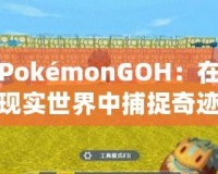 PokémonGOH：在現(xiàn)實(shí)世界中捕捉奇跡，開(kāi)啟全新冒險(xiǎn)之旅！