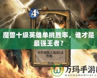 魔獸十級英雄單挑勝率，誰才是最強王者？