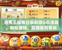 洛克王國每日簽到領(lǐng)Q幣活動，輕松賺錢，超值福利等你來！