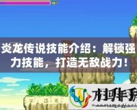 炎龍傳說技能介紹：解鎖強力技能，打造無敵戰力！