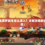 永恒之塔噩夢副本怎么進入？詳解攻略助你輕松闖關！