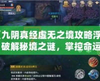《九陰真經(jīng)虛無之境攻略浮光：破解秘境之謎，掌控命運(yùn)的鑰匙》