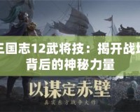 三國志12武將技：揭開戰場背后的神秘力量