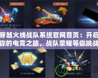 穿越火線戰隊系統官網首頁：開啟你的電競之旅，戰隊榮耀等你挑戰！
