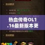 熱血傳奇OL1.16最新版本更新內容——開啟全新傳奇篇章，挑戰無極限！