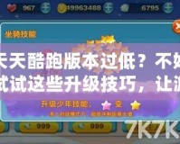 天天酷跑版本過低？不妨試試這些升級技巧，讓游戲體驗更暢快！