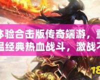 體驗合擊版傳奇端游，重溫經典熱血戰斗，激戰不停！