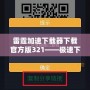 雷霆加速下載器下載官方版321——極速下載體驗(yàn)，暢享無(wú)限可能
