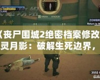 《喪尸圍城2絕密檔案修改器風靈月影：破解生死邊界，重燃末日生存熱情》