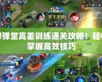 彈彈堂高差訓練通關攻略！輕松掌握高效技巧