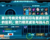 賽爾號精靈專屬刻印與普通刻印的區別，助力精靈成長與戰斗力提升！