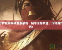 傳奇守護(hù)者內(nèi)購(gòu)破解版最新：暢享無(wú)限資源，玩轉(zhuǎn)游戲新世界！
