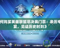 《如何購買英雄聯盟總決賽門票：親歷電競盛宴，見證歷史時刻》