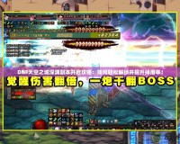 DNF天空之城深淵副本開啟攻略：如何輕松解鎖并提升掉落率！