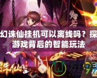 夢幻誅仙掛機可以離線嗎？探索游戲背后的智能玩法