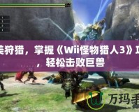完美狩獵，掌握《Wii怪物獵人3》攻略，輕松擊敗巨獸