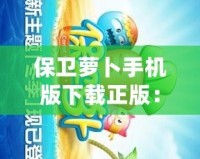 保衛(wèi)蘿卜手機(jī)版下載正版：暢享經(jīng)典塔防之樂(lè)，盡在掌中！