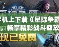 如何在手機(jī)上下載《星際爭(zhēng)霸2》錄像，暢享精彩戰(zhàn)斗回放