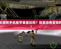 古墓麗影游戲手機版蘋果能玩嗎？探索經(jīng)典冒險的新天地！