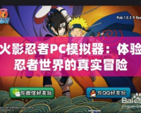 火影忍者PC模擬器：體驗忍者世界的真實冒險
