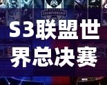S3聯盟世界總決賽冠軍是誰？揭秘英雄聯盟S3總決賽的傳奇
