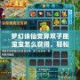夢幻誅仙變異雙子座寶寶怎么獲得，輕松養成你的完美搭檔！